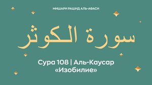 Сура 108 Аль-Каусар — Изобилие, араб. سورة الـكوثر. Читает Миша́ри ибн Ра́шид аль-Афа́си.