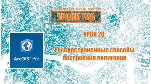 ArcGIS Pro урок 20: распространенные способы построения полигонов.