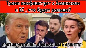 Противостояние в Овальном кабинете: Трамп конфликтует с Зеленским и ЕС , что будет дальше?
