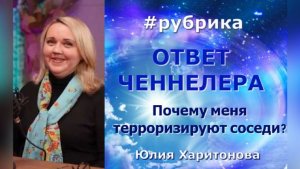 Почему меня терроризируют соседи? Рубрика «Ответ ченнелера» Юлия Харитонова.