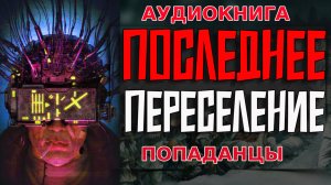 ПОСЛЕДНЕЕ ПЕРЕСЕЛЕНИЕ Аудиокнига #аудиокнига #аудиокниги #попаданец #попаданцы