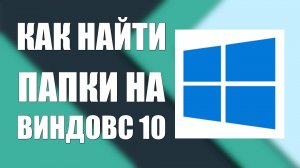 Как Найти Папки на Виндовс 10