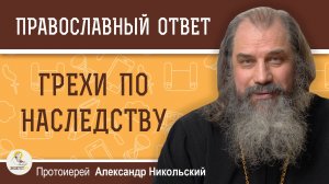 ГРЕХИ ПО НАСЛЕДСТВУ. Протоиерей Александр Никольский