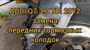 Замена передних тормозных колодок на автомобиле audi q7 3.0 tdi 2012 года выпуска.