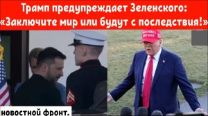 Трамп предупреждает Зеленского: «Заключите мир или столкнётесь с последствиями!»
