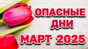 МАРТ 2025: "ОПАСНЫЕ ДНИ!!!"