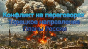 Новости СВО Сегодня-Конфликт на переговорах. Торецкое направление. Планы России