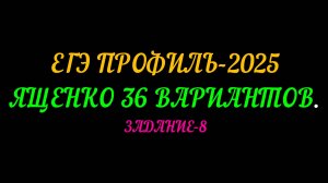 ЕГЭ ПРОФИЛЬ 2025, ЯЩЕНКО 36 ВАРИАНТОВ. ЗАДАНИЕ-8