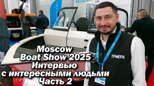 Moscow Boat Show 2025..Част 2 .Интервью с интересными людьми