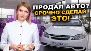 Продал машину? Срочно сделай это, чтобы не потерять деньги! Почему вам могут прийти штрафы и налоги?