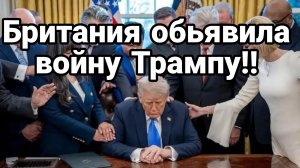 БРИТАНИЯ ОБЪЯВИЛА ВОЙНУ ТРАМПУ!