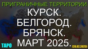 КУРСК. БЕЛГОРОД. БРЯНСК. МАРТ 2025. (ТАРО. 28.02.2025)