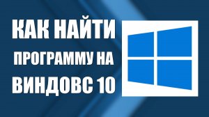 Как Найти Программу на Виндовс 10