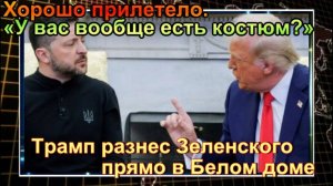 «У вас вообще есть костюм  » Трамп разнес Зеленского прямо в Белом доме