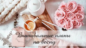 Вышивальный план на весну / ВЕСНА 2025