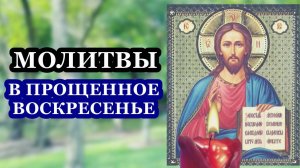 Молитвы в Прощенное воскресенье о прощении грехов