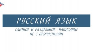 7 класс - Русский язык - Слитное и раздельное написание НЕ с причастиями