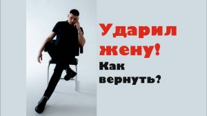 Ударил жену! Как вернуть?