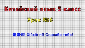Китайский язык 5 класс (Урок№6 - 谢谢你! Xièxiè nǐ! Спасибо тебе!)