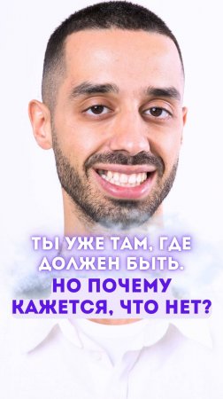 Ты уже там, где должен быть. Но почему кажется, что нет?