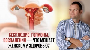 Бесплодие, гормоны, воспаления — что мешает женскому здоровью?