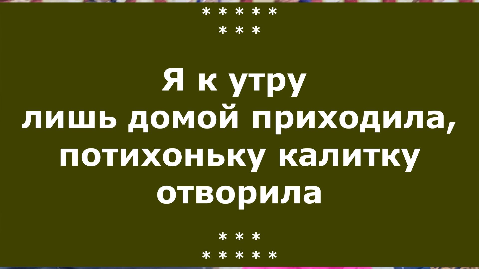 Я к утру лишь домой приходила, потихоньку калитку отворила