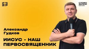 Александр Гудков: Иисус -  наш Первосвященник / 02.03.25 /  Церковь «Слово жизни»  Одинцово