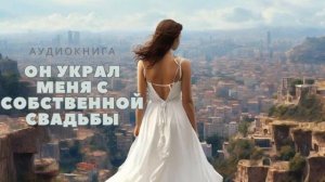 АУДИОКНИГА. ОН УКРАЛ МЕНЯ С СОБСТВЕННОЙ СВАДЬБЫ. ЛЮБОВНЫЙ РОМАН