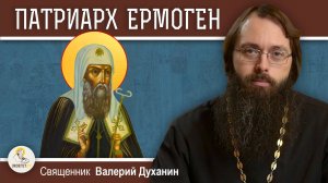 ПАТРИАРХ  ЕРМОГЕН.  Выстоять в Смутное время. Священник Валерий Духанин