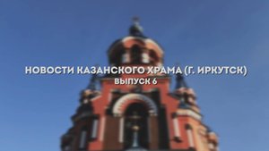 "Новости Казанского храма" Выпуск 6