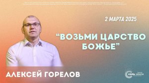 🔴 Возьми царство Божье. Алексей Горелов. 02.03.2025г.