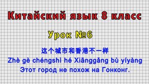 Китайский язык 8 класс (Урок№6 - 这个城市和香港不一样 Этот город не похож на Гонконг.)