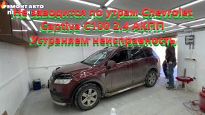 Не заводится по утрам Шевроле Каптива С100 2.4 АКПП Устраняем неисправность