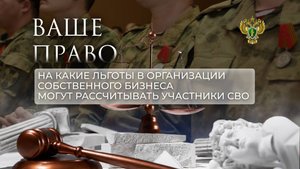 На какие льготы в организации собственного бизнеса могут рассчитывать участники СВО. "Ваше право"