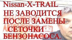НЕ ЗАВОДИТСЯ Nissan X-Trail после замены сеточки бензонасоса .Причина...mp4