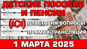 Детские пособия и пенсии Ответы на Вопросы 1 марта 2025