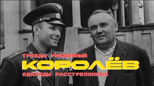 КОРОЛЁВ. ТРИЖДЫ РОЖДЕННЫЙ, ОДНАЖДЫ РАСТРЕЛЯННЫЙ