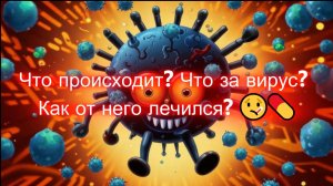 Что происходит? Что за вирус.Как от него лечился?