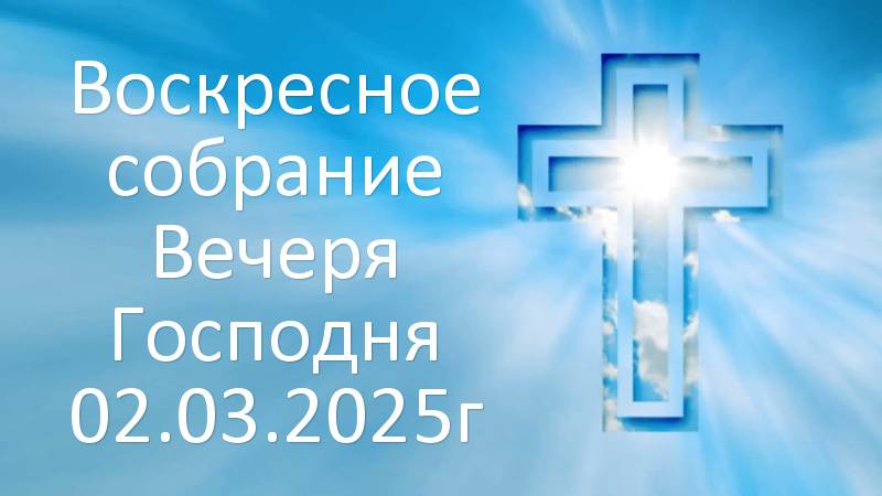 Воскресное собрание Вечеря Господня 02.03.2025г смотреть онлайн