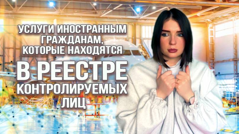 УСЛУГИ ДЛЯ ИНОСТРАНЦЕВ В РЕЕСТРЕ КОНТРОЛИРУЕМЫХ ЛИЦ: чем может помочь юрист лицу в списке