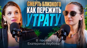 Как пережить смерть близкого и не разрушиться? Подкаст с Екатериной Акубовой