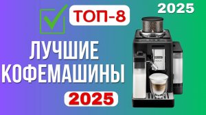 ТОП-8. Лучшие кофемашины для дома. 🏆Рейтинг 2025. Какую выбрать для покупки и не прогадать?!