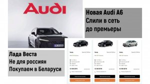 Новая Ауди А6 слили до показа. Веста в Беларуси минус полляма