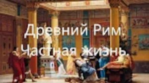 Древний Рим. Частная жизнь. Власть и общество.
