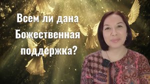 Всем ли дана Божественная поддержка? Когда не поддерживают Светлые силы?