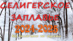СЕЛИГЕРСКОЕ ЗАПЛАВЬЕ 2024-2025. ВСЁ ВКЛЮЧЕНО ПО-РУССКИ