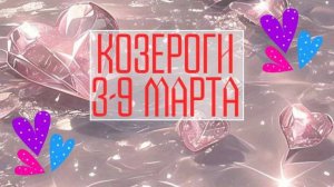 КОЗЕРОГИ. Неделя 3 - 9 марта.