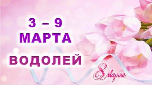 ♒ ВОДОЛЕЙ. 💐 С 3 по 9 МАРТА 2025 г. 🎁 Подробный Таро-прогноз 💖