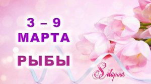 ♓ РЫБЫ. 💐 С 3 по 9 МАРТА 2025 г. 🎁 Подробный Таро-прогноз 💖