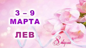 ♌ ЛЕВ. 💐 С 3 по 9 МАРТА 2025 г. 🎁 Подробный Таро-прогноз 💖